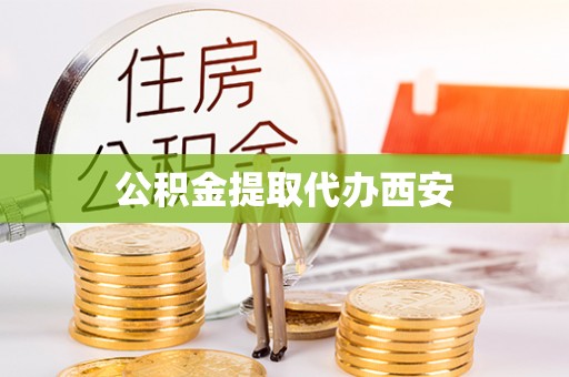 邻水公积金提取代办西安