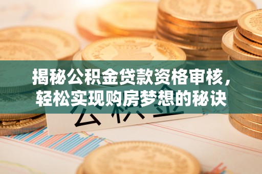 邻水揭秘公积金贷款资格审核，轻松实现购房梦想的秘诀