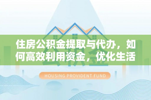 邻水住房公积金提取与代办，如何高效利用资金，优化生活品质