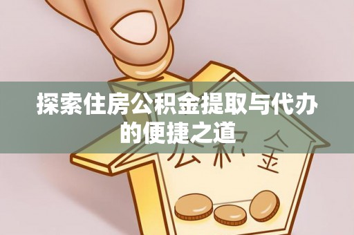 邻水探索住房公积金提取与代办的便捷之道