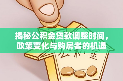 邻水揭秘公积金贷款调整时间，政策变化与购房者的机遇