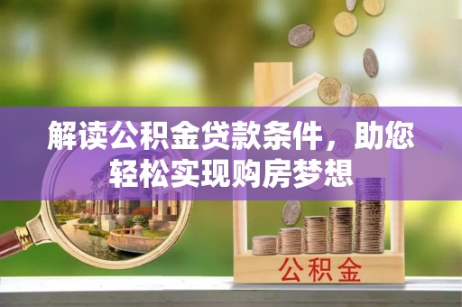邻水解读公积金贷款条件，助您轻松实现购房梦想