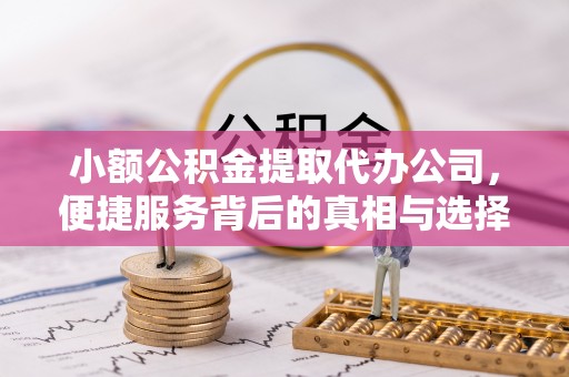 邻水小额公积金提取代办公司，便捷服务背后的真相与选择