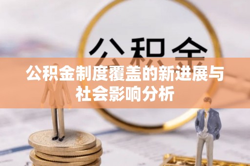 邻水公积金制度覆盖的新进展与社会影响分析