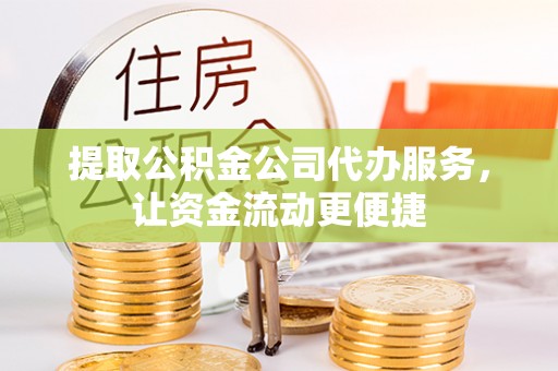 邻水提取公积金公司代办服务，让资金流动更便捷