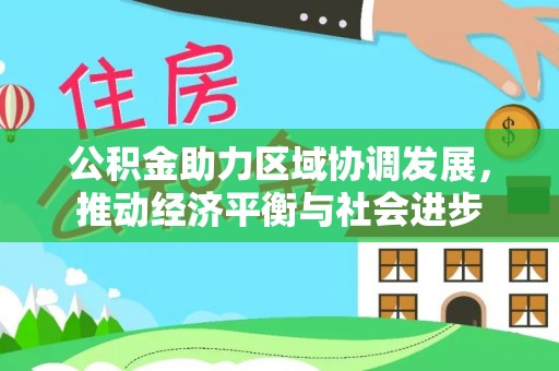 邻水公积金助力区域协调发展，推动经济平衡与社会进步