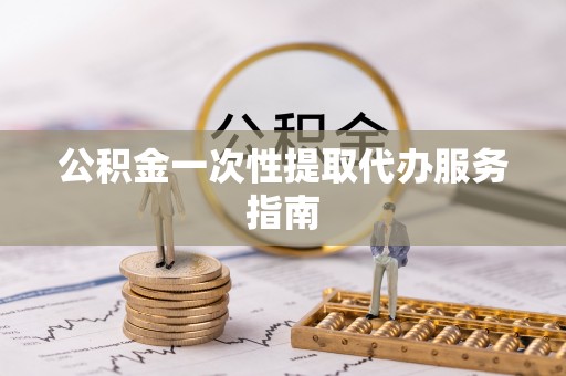 邻水公积金一次性提取代办服务指南