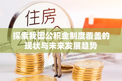 邻水探索我国公积金制度覆盖的现状与未来发展趋势