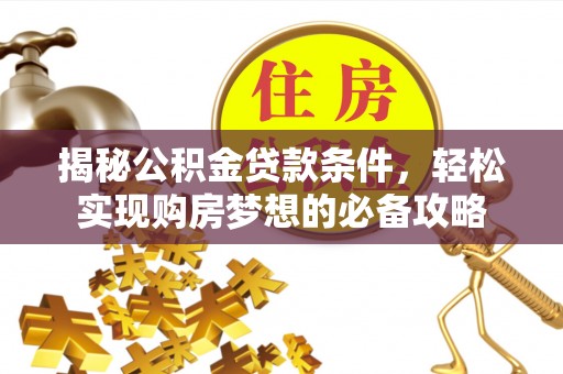 邻水揭秘公积金贷款条件，轻松实现购房梦想的必备攻略