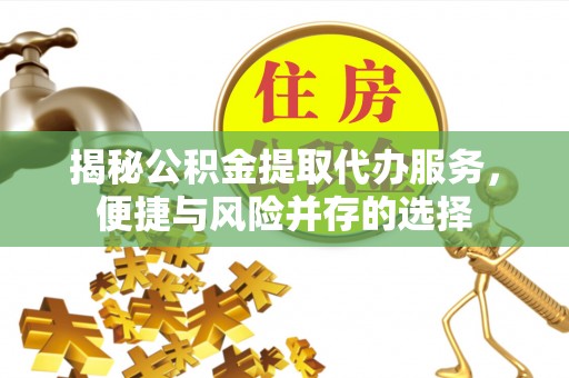 邻水揭秘公积金提取代办服务，便捷与风险并存的选择