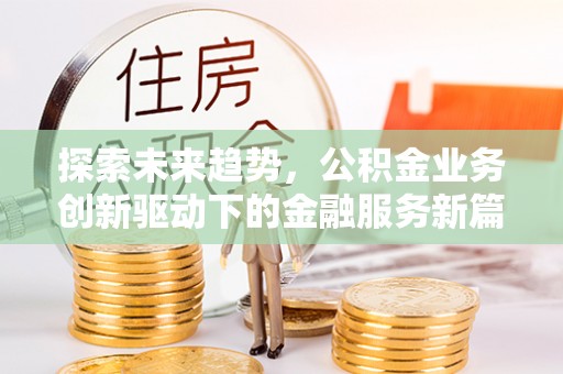 邻水探索未来趋势，公积金业务创新驱动下的金融服务新篇章