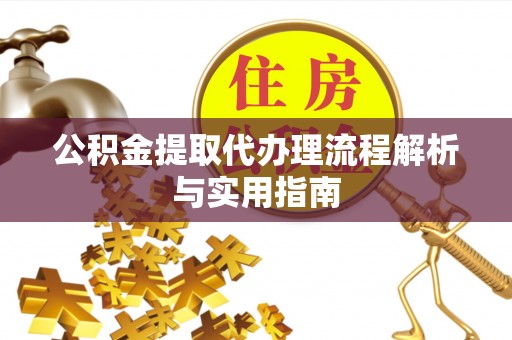 邻水公积金提取代办理流程解析与实用指南