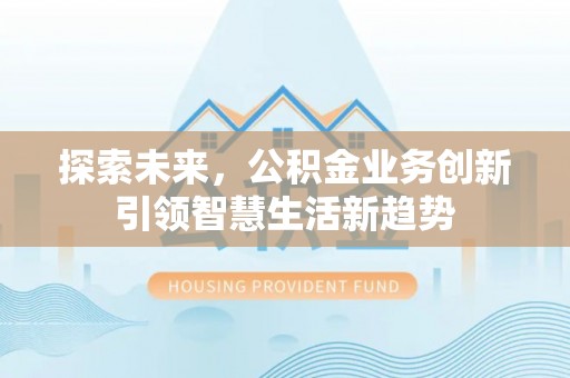 邻水探索未来，公积金业务创新引领智慧生活新趋势