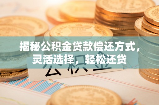 邻水揭秘公积金贷款偿还方式，灵活选择，轻松还贷
