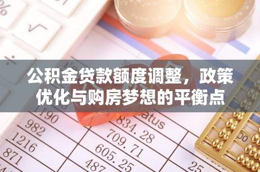 邻水公积金贷款额度调整，政策优化与购房梦想的平衡点