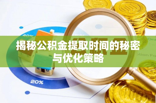 邻水揭秘公积金提取时间的秘密与优化策略