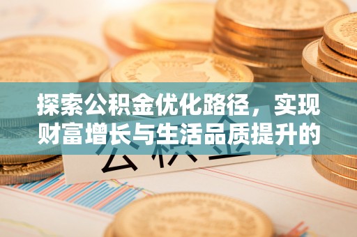 邻水探索公积金优化路径，实现财富增长与生活品质提升的双赢