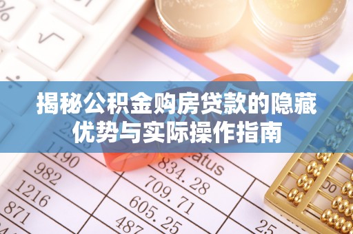 邻水揭秘公积金购房贷款的隐藏优势与实际操作指南