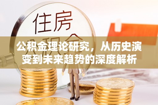 邻水公积金理论研究，从历史演变到未来趋势的深度解析