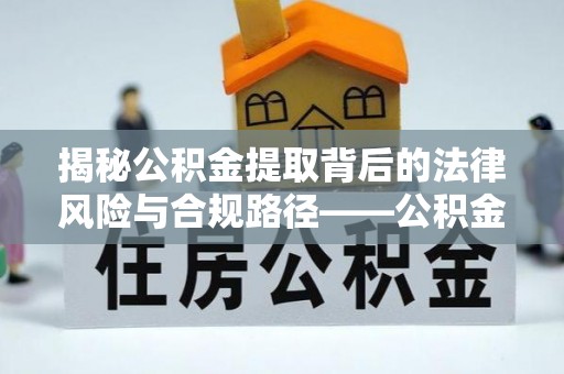邻水揭秘公积金提取背后的法律风险与合规路径——公积金代办提取违法不？
