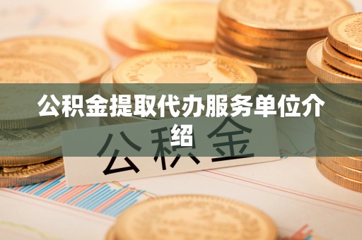 邻水公积金提取代办服务单位介绍