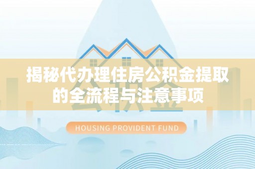 邻水揭秘代办理住房公积金提取的全流程与注意事项