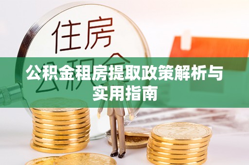 邻水公积金租房提取政策解析与实用指南
