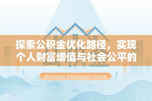 邻水探索公积金优化路径，实现个人财富增值与社会公平的双赢