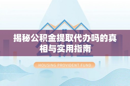 邻水揭秘公积金提取代办吗的真相与实用指南