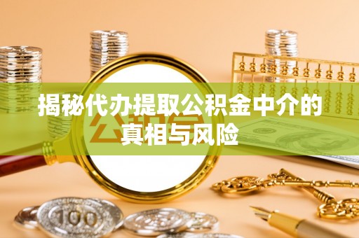邻水揭秘代办提取公积金中介的真相与风险