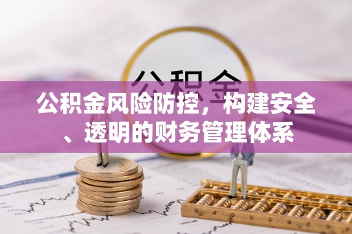 邻水公积金风险防控，构建安全、透明的财务管理体系