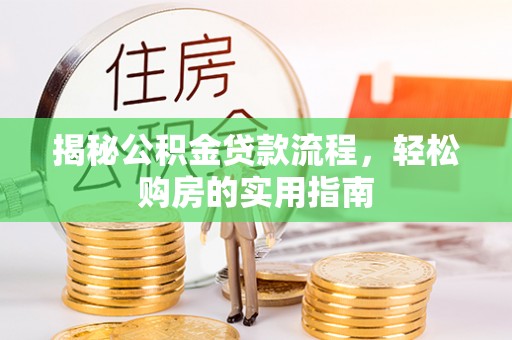 邻水揭秘公积金贷款流程，轻松购房的实用指南