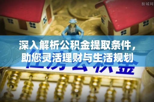 邻水深入解析公积金提取条件，助您灵活理财与生活规划