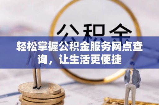 邻水轻松掌握公积金服务网点查询，让生活更便捷