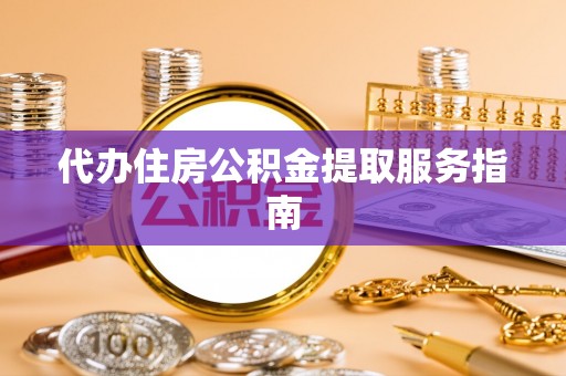 邻水代办住房公积金提取服务指南