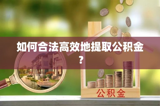 邻水如何合法高效地提取公积金？