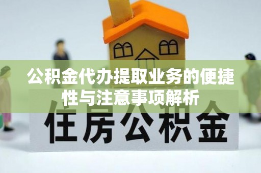 邻水公积金代办提取业务的便捷性与注意事项解析