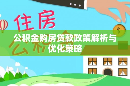 邻水公积金购房贷款政策解析与优化策略