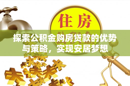 邻水探索公积金购房贷款的优势与策略，实现安居梦想