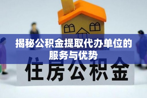 邻水揭秘公积金提取代办单位的服务与优势