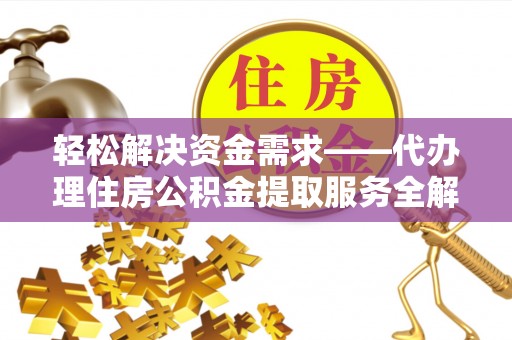 邻水轻松解决资金需求——代办理住房公积金提取服务全解析