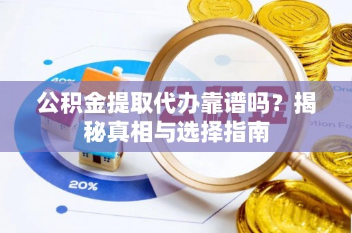 邻水公积金提取代办靠谱吗？揭秘真相与选择指南