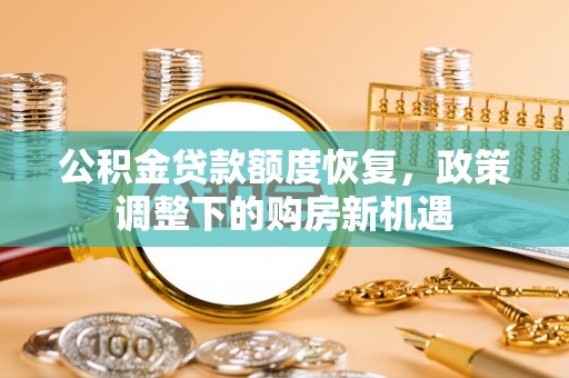 邻水公积金贷款额度恢复，政策调整下的购房新机遇