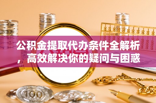 邻水公积金提取代办条件全解析，高效解决你的疑问与困惑