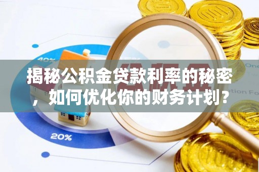 邻水揭秘公积金贷款利率的秘密，如何优化你的财务计划？