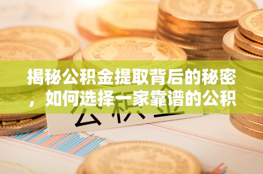 邻水揭秘公积金提取背后的秘密，如何选择一家靠谱的公积金代办提取公司？