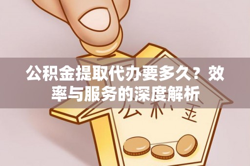 邻水公积金提取代办要多久？效率与服务的深度解析
