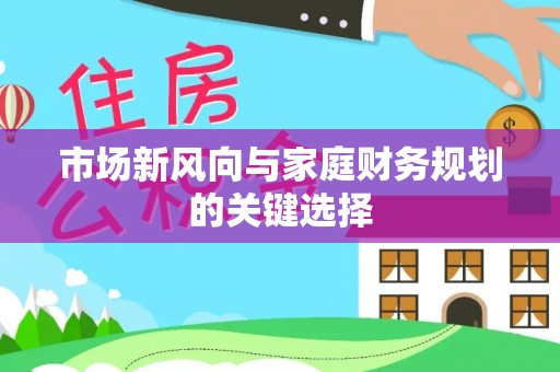 邻水市场新风向与家庭财务规划的关键选择
