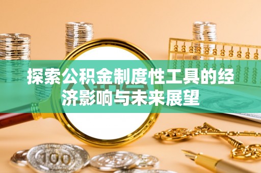 邻水探索公积金制度性工具的经济影响与未来展望
