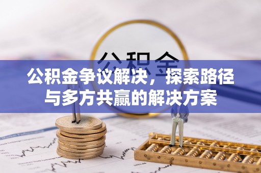 邻水公积金争议解决，探索路径与多方共赢的解决方案